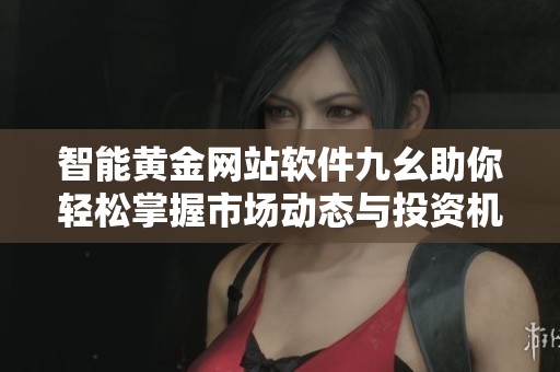 智能黄金网站软件九幺助你轻松掌握市场动态与投资机会
