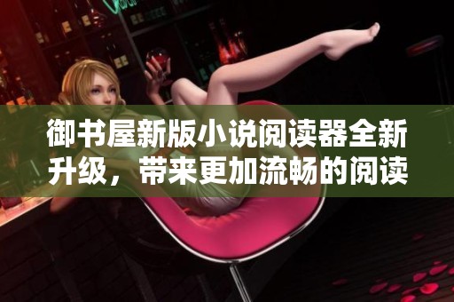 御书屋新版小说阅读器全新升级，带来更加流畅的阅读体验