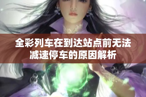 全彩列车在到达站点前无法减速停车的原因解析
