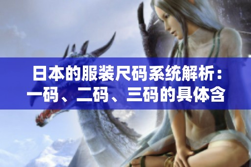 日本的服装尺码系统解析：一码、二码、三码的具体含义