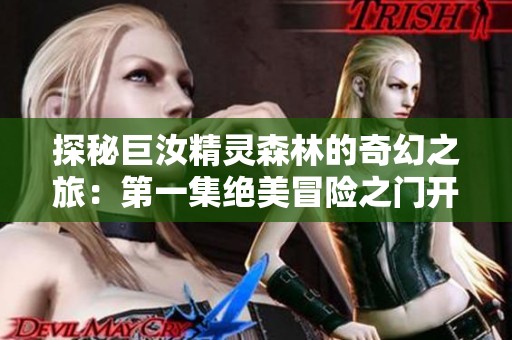 探秘巨汝精灵森林的奇幻之旅：第一集绝美冒险之门开启
