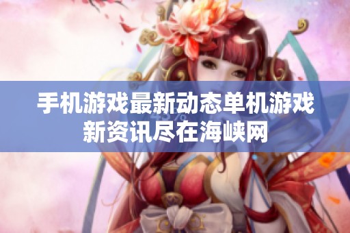手机游戏最新动态单机游戏新资讯尽在海峡网