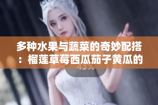 多种水果与蔬菜的奇妙配搭：榴莲草莓西瓜茄子黄瓜的美味探索