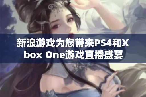 新浪游戏为您带来PS4和Xbox One游戏直播盛宴