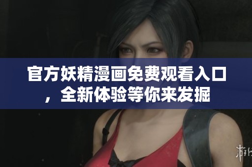 官方妖精漫画免费观看入口，全新体验等你来发掘