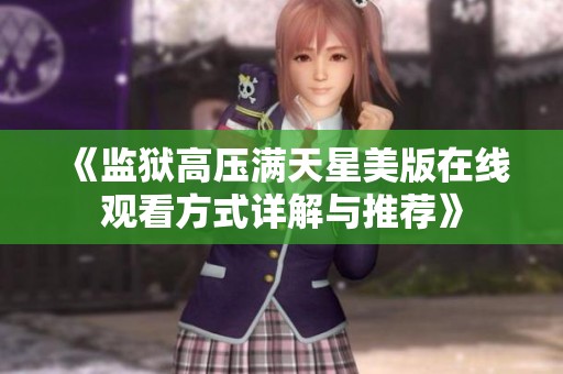 《监狱高压满天星美版在线观看方式详解与推荐》