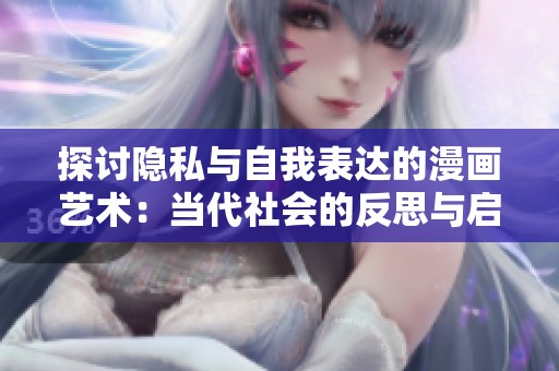 探讨隐私与自我表达的漫画艺术：当代社会的反思与启示
