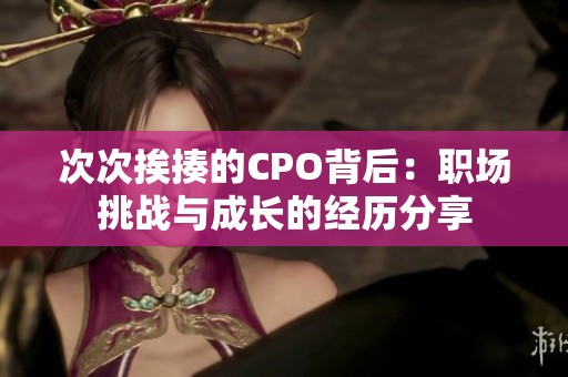 次次挨揍的CPO背后：职场挑战与成长的经历分享