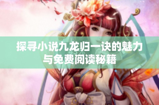 探寻小说九龙归一诀的魅力与免费阅读秘籍