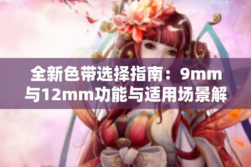 全新色带选择指南：9mm与12mm功能与适用场景解析