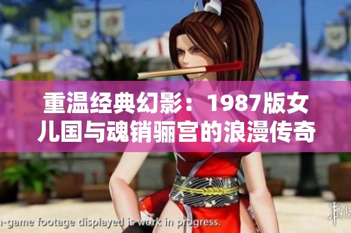 重温经典幻影：1987版女儿国与魂销骊宫的浪漫传奇