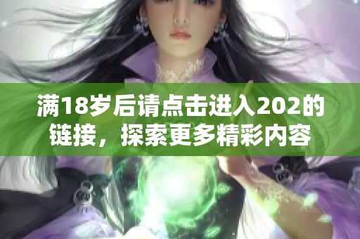 满18岁后请点击进入202的链接，探索更多精彩内容