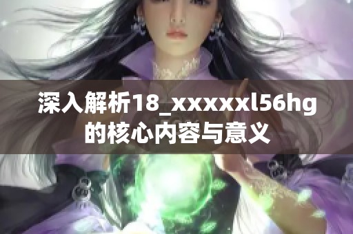 深入解析18_xxxxxl56hg的核心内容与意义
