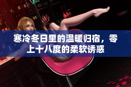 寒冷冬日里的温暖归宿，零上十八度的柔软诱惑