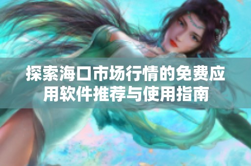 探索海口市场行情的免费应用软件推荐与使用指南