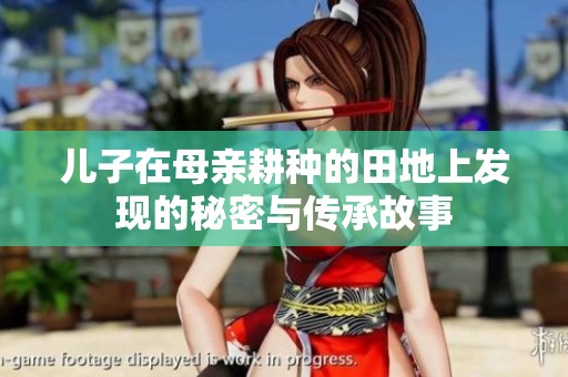 儿子在母亲耕种的田地上发现的秘密与传承故事