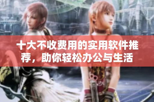 十大不收费用的实用软件推荐，助你轻松办公与生活