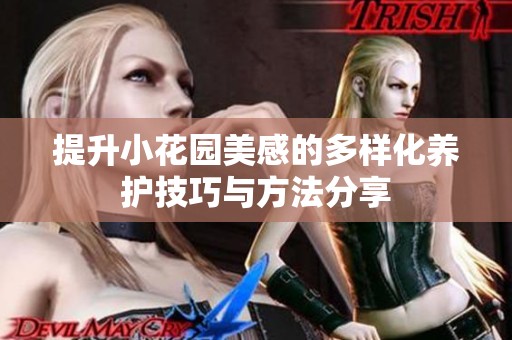 提升小花园美感的多样化养护技巧与方法分享