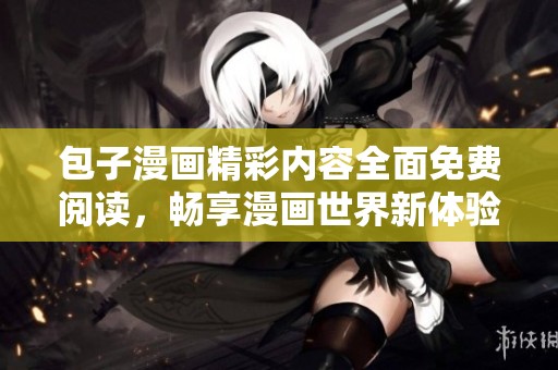 包子漫画精彩内容全面免费阅读，畅享漫画世界新体验
