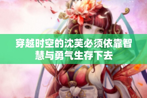穿越时空的沈芙必须依靠智慧与勇气生存下去