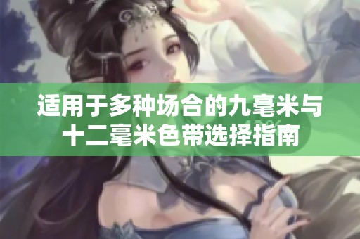 适用于多种场合的九毫米与十二毫米色带选择指南
