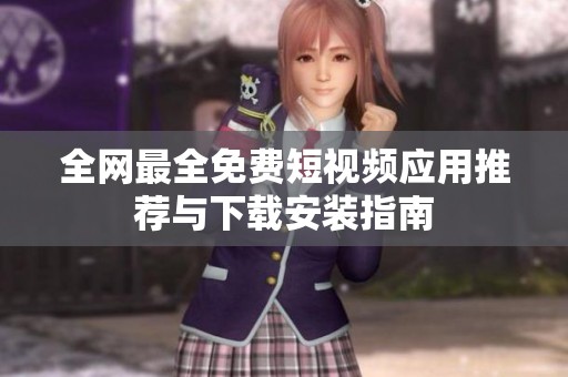 全网最全免费短视频应用推荐与下载安装指南