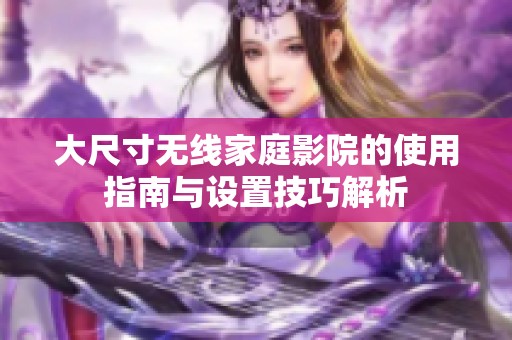 大尺寸无线家庭影院的使用指南与设置技巧解析