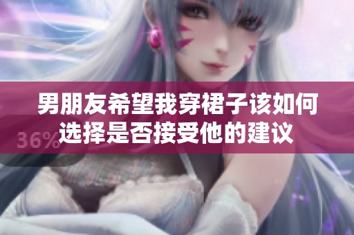 男朋友希望我穿裙子该如何选择是否接受他的建议