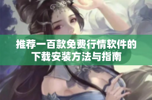 推荐一百款免费行情软件的下载安装方法与指南