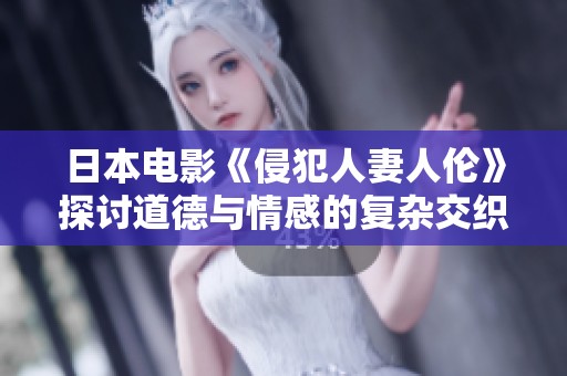 日本电影《侵犯人妻人伦》探讨道德与情感的复杂交织
