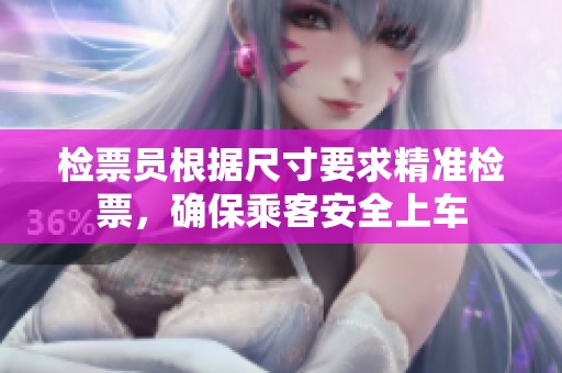 检票员根据尺寸要求精准检票，确保乘客安全上车