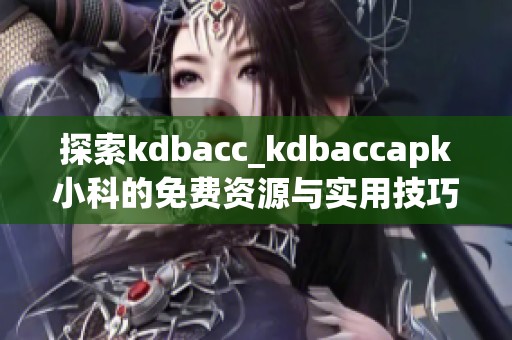 探索kdbacc_kdbaccapk小科的免费资源与实用技巧分享
