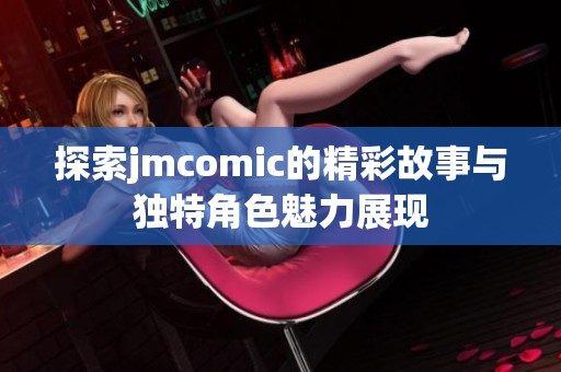 探索jmcomic的精彩故事与独特角色魅力展现