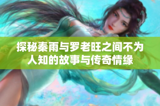 探秘秦雨与罗老旺之间不为人知的故事与传奇情缘