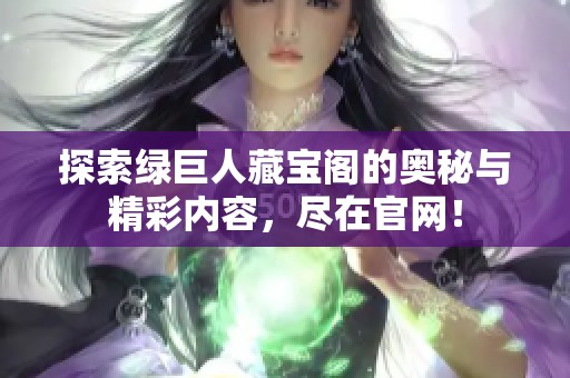 探索绿巨人藏宝阁的奥秘与精彩内容，尽在官网！