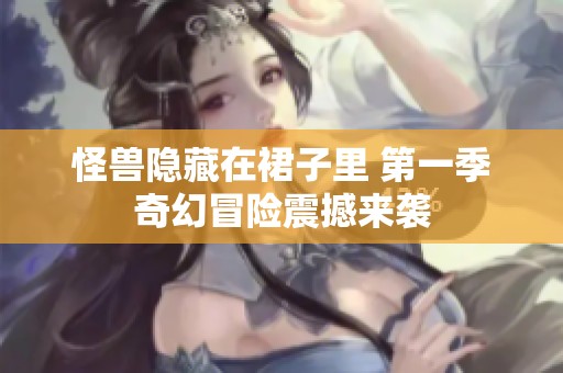 怪兽隐藏在裙子里 第一季奇幻冒险震撼来袭
