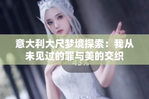 意大利大尺梦境探索：我从未见过的罪与美的交织
