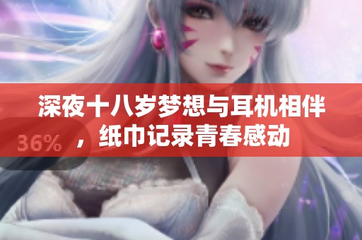 深夜十八岁梦想与耳机相伴，纸巾记录青春感动