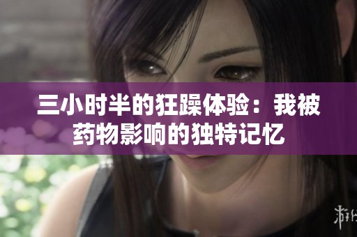 三小时半的狂躁体验：我被药物影响的独特记忆