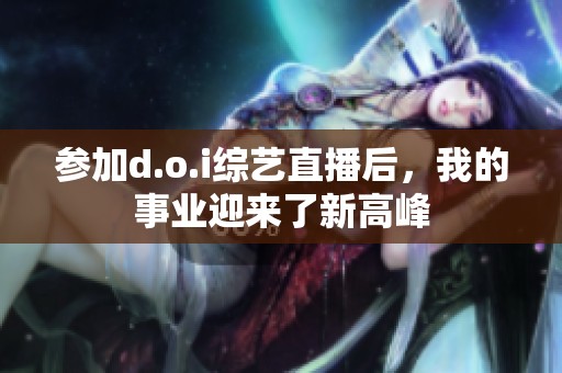 参加d.o.i综艺直播后，我的事业迎来了新高峰
