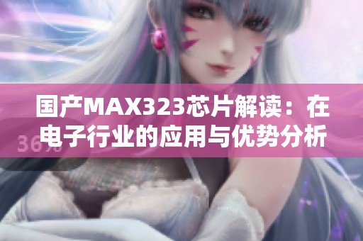 国产MAX323芯片解读：在电子行业的应用与优势分析