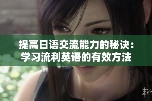提高日语交流能力的秘诀：学习流利英语的有效方法