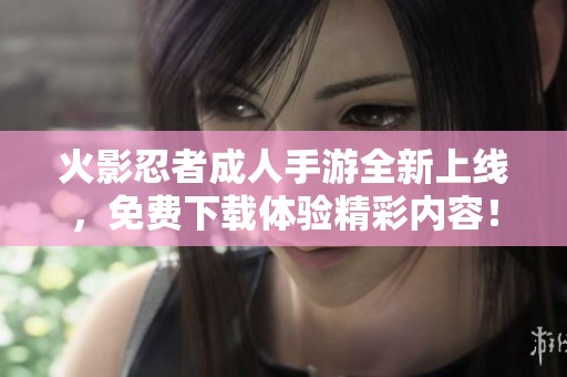 火影忍者成人手游全新上线，免费下载体验精彩内容！