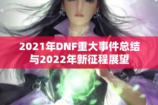2021年DNF重大事件总结与2022年新征程展望