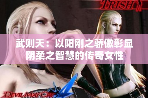 武则天：以阳刚之骄傲彰显阴柔之智慧的传奇女性