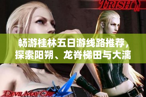 畅游桂林五日游线路推荐，探索阳朔、龙脊梯田与大漓江的魅力