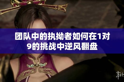 团队中的执拗者如何在1对9的挑战中逆风翻盘