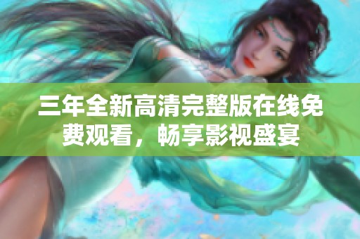 三年全新高清完整版在线免费观看，畅享影视盛宴