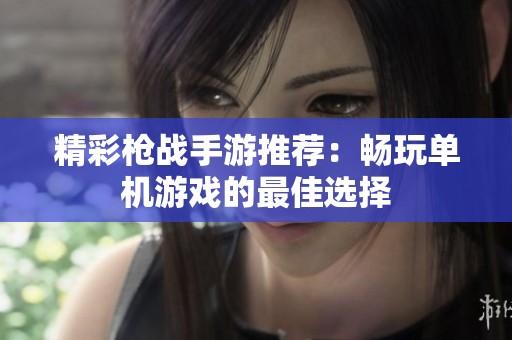 精彩枪战手游推荐：畅玩单机游戏的最佳选择