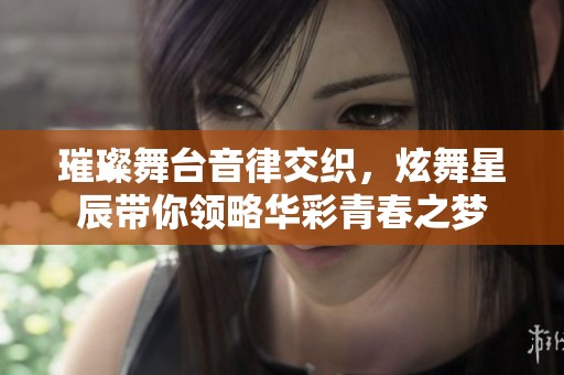 璀璨舞台音律交织，炫舞星辰带你领略华彩青春之梦
